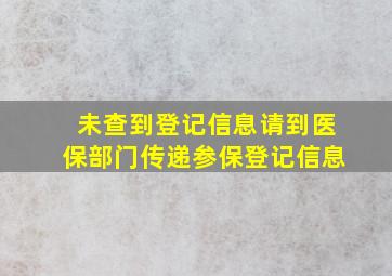 未查到登记信息请到医保部门传递参保登记信息