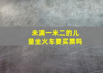 未满一米二的儿童坐火车要买票吗