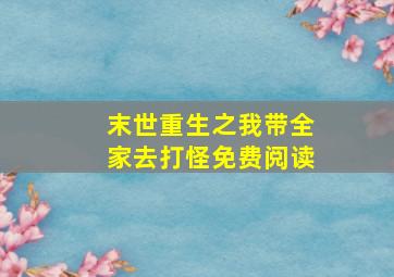 末世重生之我带全家去打怪免费阅读