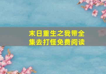 末日重生之我带全集去打怪免费阅读