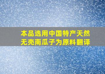 本品选用中国特产天然无壳南瓜子为原料翻译