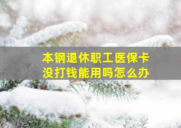 本钢退休职工医保卡没打钱能用吗怎么办