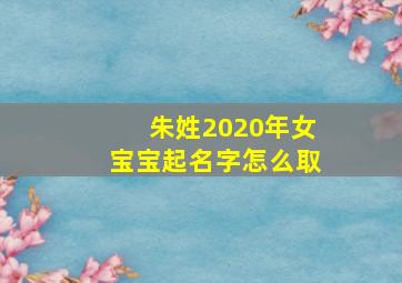 朱姓2020年女宝宝起名字怎么取