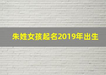 朱姓女孩起名2019年出生