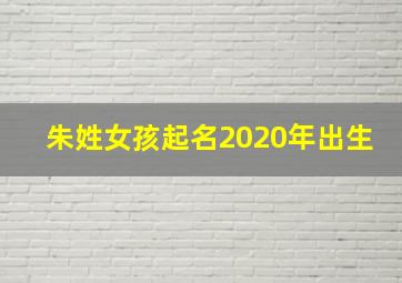 朱姓女孩起名2020年出生