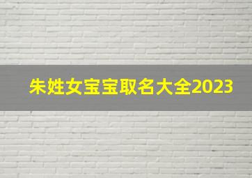 朱姓女宝宝取名大全2023