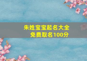 朱姓宝宝起名大全免费取名100分