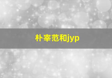 朴宰范和jyp