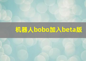 机器人bobo加入beta版