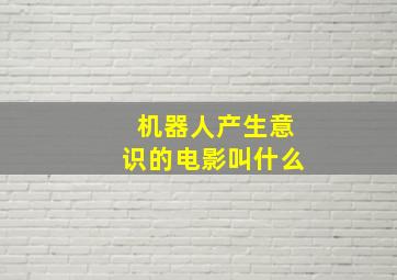 机器人产生意识的电影叫什么