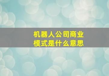 机器人公司商业模式是什么意思