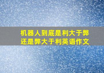 机器人到底是利大于弊还是弊大于利英语作文