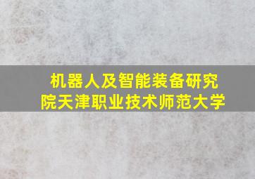 机器人及智能装备研究院天津职业技术师范大学