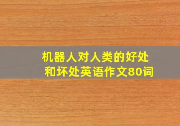 机器人对人类的好处和坏处英语作文80词