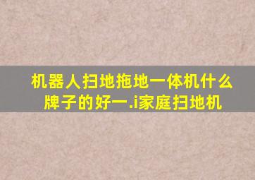 机器人扫地拖地一体机什么牌子的好一.i家庭扫地机