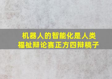 机器人的智能化是人类福祉辩论赛正方四辩稿子