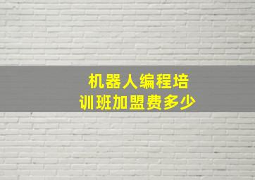 机器人编程培训班加盟费多少