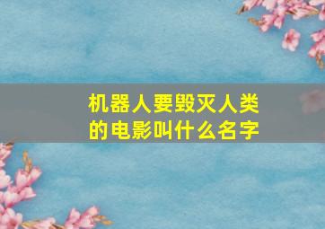 机器人要毁灭人类的电影叫什么名字