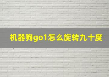 机器狗go1怎么旋转九十度