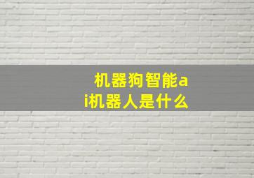 机器狗智能ai机器人是什么