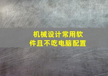 机械设计常用软件且不吃电脑配置