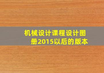 机械设计课程设计图册2015以后的版本