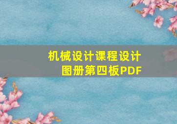 机械设计课程设计图册第四板PDF