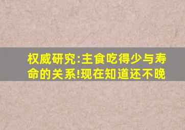 权威研究:主食吃得少与寿命的关系!现在知道还不晚