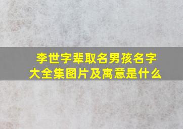 李世字辈取名男孩名字大全集图片及寓意是什么