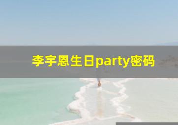 李宇恩生日party密码