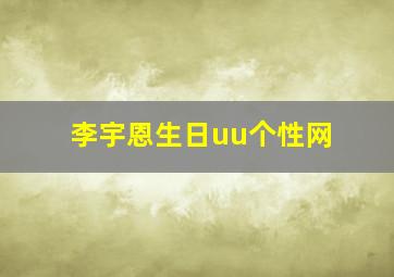 李宇恩生日uu个性网