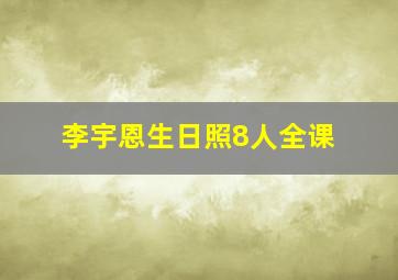 李宇恩生日照8人全课