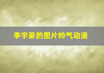 李宇豪的图片帅气动漫