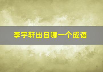 李宇轩出自哪一个成语