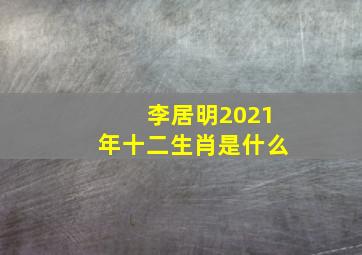 李居明2021年十二生肖是什么