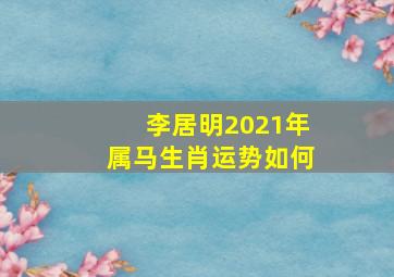 李居明2021年属马生肖运势如何