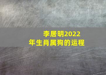 李居明2022年生肖属狗的运程