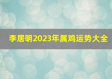 李居明2023年属鸡运势大全