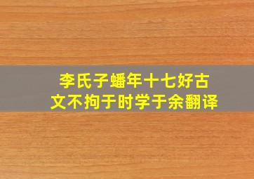 李氏子蟠年十七好古文不拘于时学于余翻译