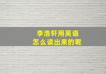 李浩轩用英语怎么读出来的呢