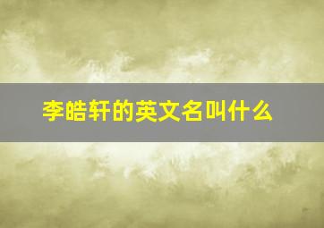 李皓轩的英文名叫什么