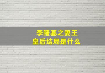 李隆基之妻王皇后结局是什么