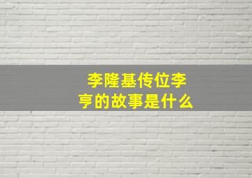 李隆基传位李亨的故事是什么