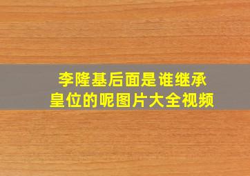 李隆基后面是谁继承皇位的呢图片大全视频