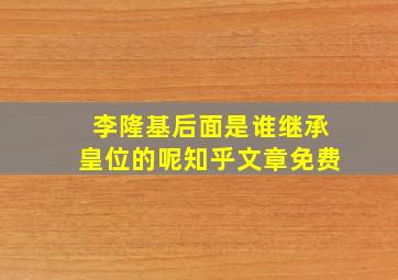 李隆基后面是谁继承皇位的呢知乎文章免费