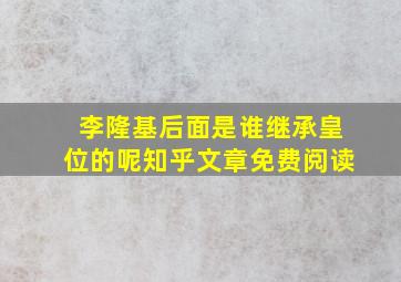 李隆基后面是谁继承皇位的呢知乎文章免费阅读