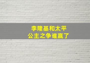 李隆基和太平公主之争谁赢了