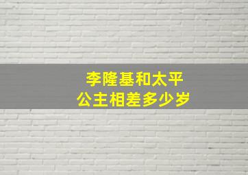 李隆基和太平公主相差多少岁