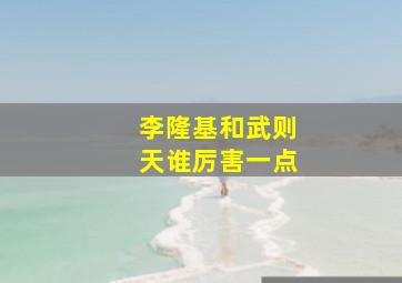 李隆基和武则天谁厉害一点