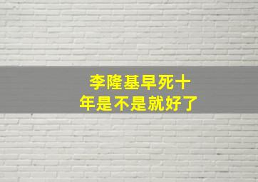 李隆基早死十年是不是就好了